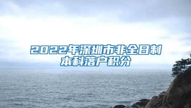 2022年深圳市非全日制本科落户积分