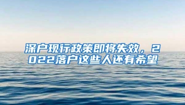 深户现行政策即将失效，2022落户这些人还有希望