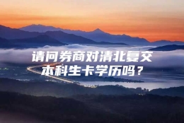 请问券商对清北复交本科生卡学历吗？