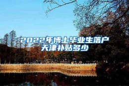 2022年博士毕业生落户天津补贴多少