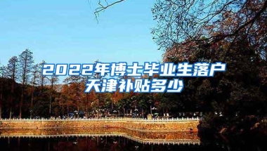 2022年博士毕业生落户天津补贴多少