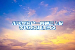 川沙居转户一网通已上报等待预受理需多久