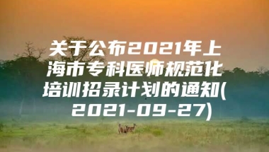 关于公布2021年上海市专科医师规范化培训招录计划的通知( 2021-09-27)