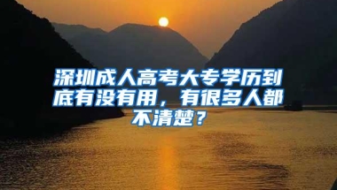 深圳成人高考大专学历到底有没有用，有很多人都不清楚？