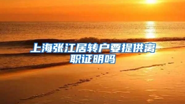 上海张江居转户要提供离职证明吗