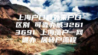 上海户口和外来户口区别 可靠办威32613691 上海落户一网通办 居转户流程