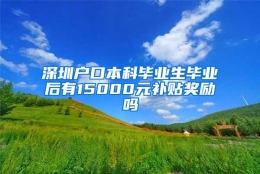 深圳户口本科毕业生毕业后有15000元补贴奖励吗