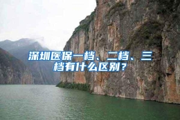 深圳医保一档、二档、三档有什么区别？