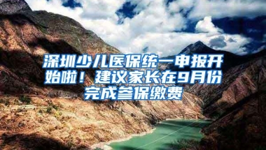 深圳少儿医保统一申报开始啦！建议家长在9月份完成参保缴费