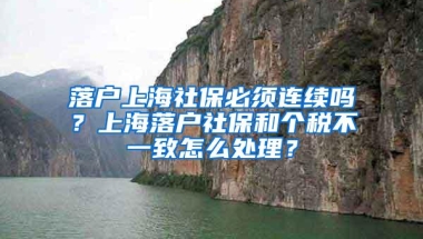 落户上海社保必须连续吗？上海落户社保和个税不一致怎么处理？