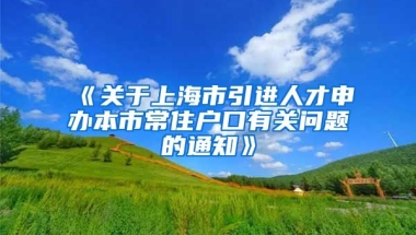 《关于上海市引进人才申办本市常住户口有关问题的通知》