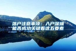 落户注意事项：入户深圳能否成功关键看这五要素