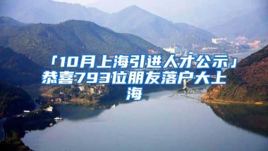 「10月上海引进人才公示」恭喜793位朋友落户大上海