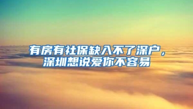 有房有社保缺入不了深户，深圳想说爱你不容易