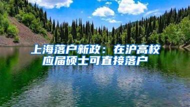 上海落户新政：在沪高校应届硕士可直接落户