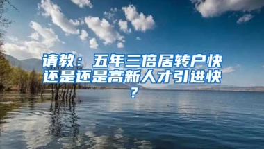 请教：五年三倍居转户快还是还是高新人才引进快？