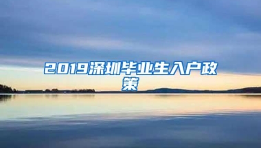 2019深圳毕业生入户政策