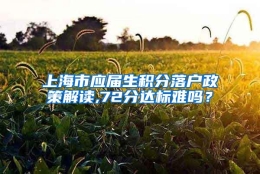 上海市应届生积分落户政策解读,72分达标难吗？