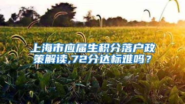 上海市应届生积分落户政策解读,72分达标难吗？