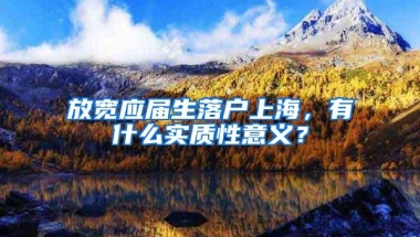 放宽应届生落户上海，有什么实质性意义？