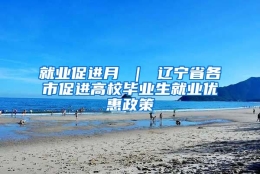 就业促进月 ｜ 辽宁省各市促进高校毕业生就业优惠政策