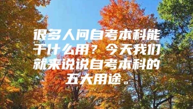 很多人问自考本科能干什么用？今天我们就来说说自考本科的五大用途。