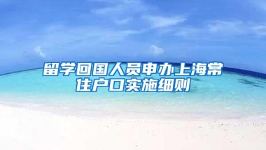 留学回国人员申办上海常住户口实施细则