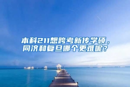 本科211想跨考新传学硕，同济和复旦哪个更难呢？