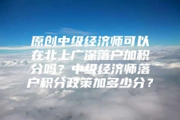 原创中级经济师可以在北上广深落户加积分吗？中级经济师落户积分政策加多少分？