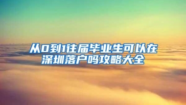 从0到1往届毕业生可以在深圳落户吗攻略大全