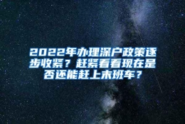 2022年办理深户政策逐步收紧？赶紧看看现在是否还能赶上末班车？