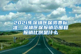 2021年深圳医保缴费标准、深圳医保报销范围和报销比例是什么