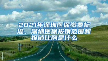 2021年深圳医保缴费标准、深圳医保报销范围和报销比例是什么