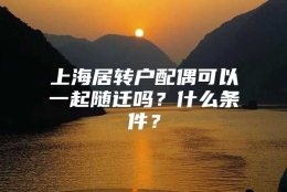 上海居转户配偶可以一起随迁吗？什么条件？