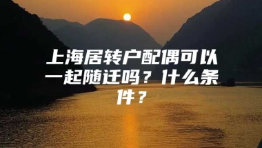 上海居转户配偶可以一起随迁吗？什么条件？