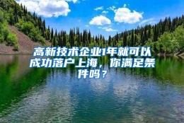 高新技术企业1年就可以成功落户上海，你满足条件吗？