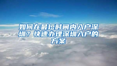 如何在最短时间内入户深圳？快速办理深圳入户的方案