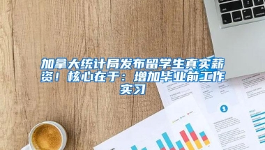 加拿大统计局发布留学生真实薪资！核心在于：增加毕业前工作实习