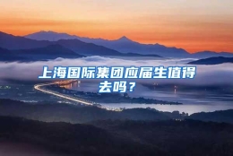 上海国际集团应届生值得去吗？