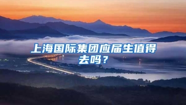 上海国际集团应届生值得去吗？