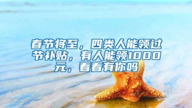 春节将至，四类人能领过节补贴，有人能领1000元，看看有你吗