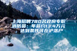 上海招聘780名政府专职消防员：年薪约13.4万元，达到条件可在沪落户