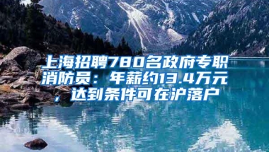 上海招聘780名政府专职消防员：年薪约13.4万元，达到条件可在沪落户