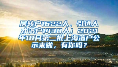 居转户1622人，引进人才落户1430人！2021年10月第二批上海落户公示来啦，有你吗？