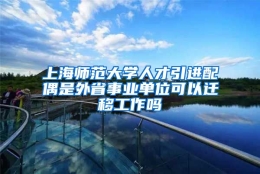 上海师范大学人才引进配偶是外省事业单位可以迁移工作吗