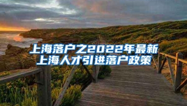 上海落户之2022年最新上海人才引进落户政策