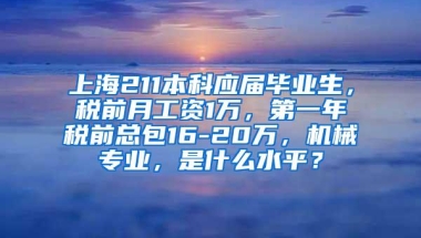 上海211本科应届毕业生，税前月工资1万，第一年税前总包16-20万，机械专业，是什么水平？