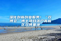 深化创新创业服务！“双博会”博士项目落户高新区双博基地