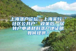 上海落户论坛，上海实行‘社区公共户’政策后，居转户申请材料落户地证明如何提供？