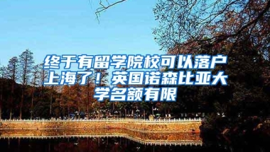 终于有留学院校可以落户上海了！英国诺森比亚大学名额有限